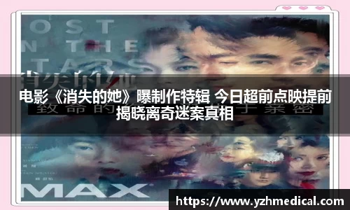 BG大游:电影《消失的她》曝制作特辑 今日超前点映提前揭晓离奇迷案真相