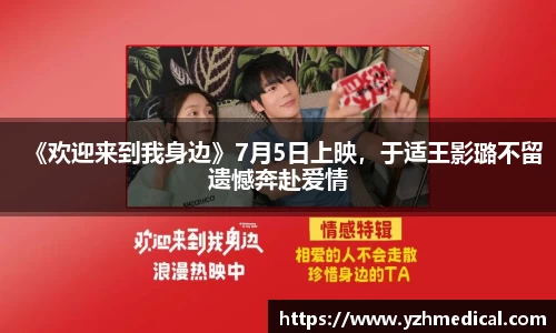BG大游:《欢迎来到我身边》7月5日上映,于适王影璐不留遗憾奔赴爱情