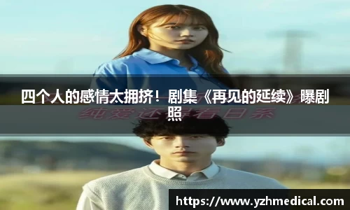 BG大游:四个人的感情太拥挤!剧集《再见的延续》曝剧照